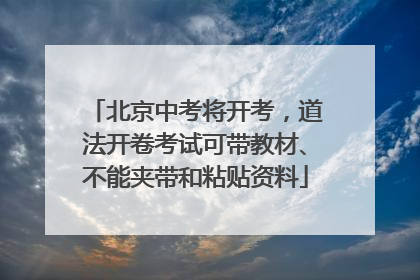 北京中考将开考，道法开卷考试可带教材、不能夹带和粘贴资料